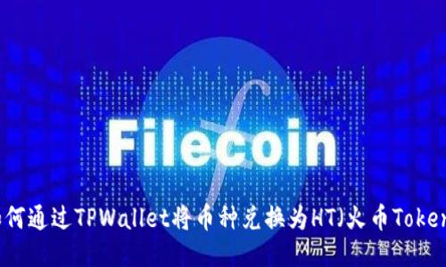 如何通过TPWallet将币种兑换为HT（火币Token）
