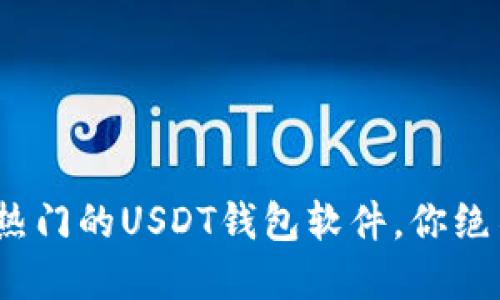 揭秘：2023年最热门的USDT钱包软件，你绝不能错过的选择！
