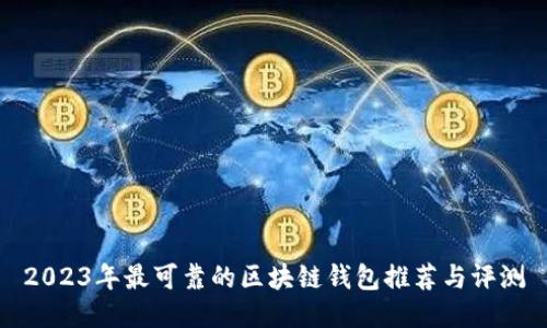 2023年最可靠的区块链钱包推荐与评测